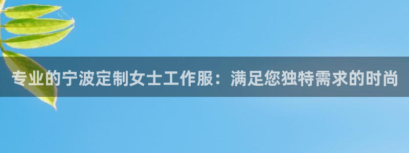 龙8唯一官网|专业的宁波定制女士工作服：满足您独特需求的时尚